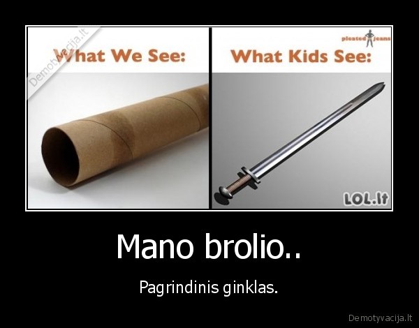 Mano brolio.. - Pagrindinis ginklas.