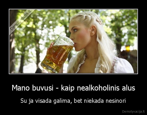 Mano buvusi - kaip nealkoholinis alus - Su ja visada galima, bet niekada nesinori