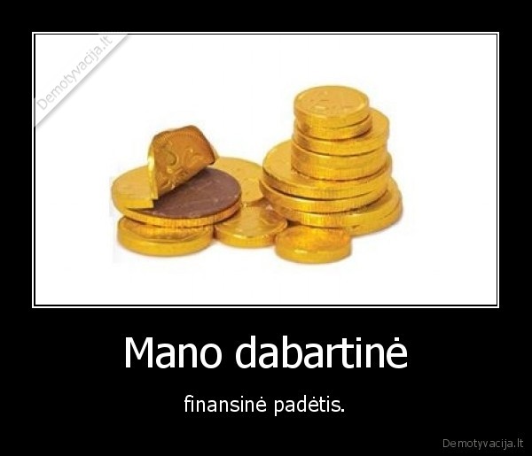 Mano dabartinė - finansinė padėtis.