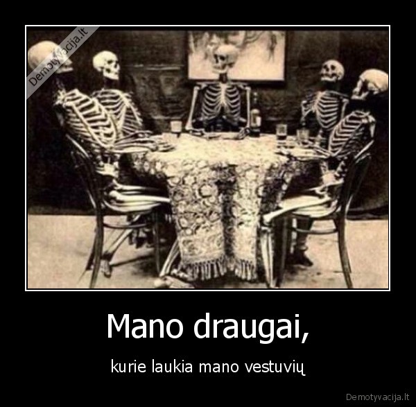 Mano draugai, - kurie laukia mano vestuvių