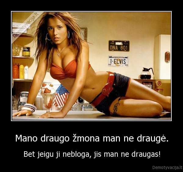 Mano draugo žmona man ne draugė. - Bet jeigu ji nebloga, jis man ne draugas!