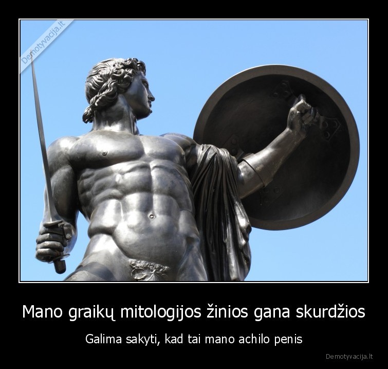 Mano graikų mitologijos žinios gana skurdžios - Galima sakyti, kad tai mano achilo penis