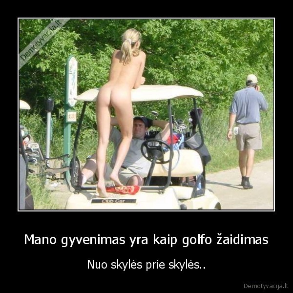 Mano gyvenimas yra kaip golfo žaidimas - Nuo skylės prie skylės..