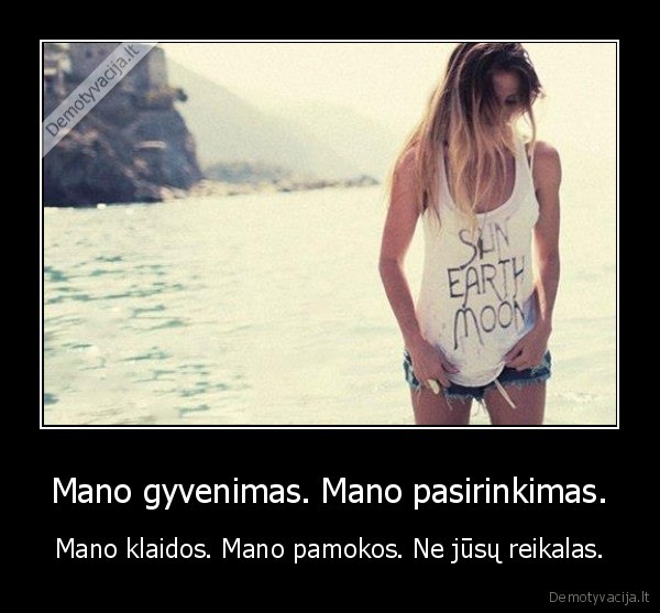 Mano gyvenimas. Mano pasirinkimas. - Mano klaidos. Mano pamokos. Ne jūsų reikalas.