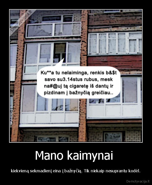 Mano kaimynai  - kiekvieną sekmadienį eina į bažnyčią. Tik niekaip nesuprantu kodėl.