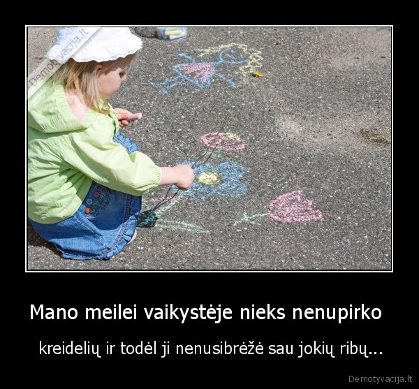 Mano meilei vaikystėje nieks nenupirko  -  kreidelių ir todėl ji nenusibrėžė sau jokių ribų...