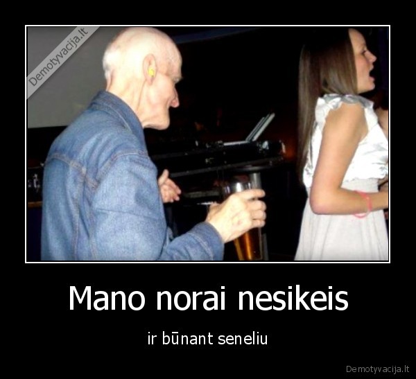 Mano norai nesikeis - ir būnant seneliu