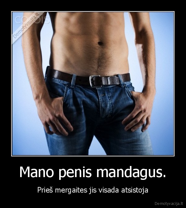 Mano penis mandagus. - Prieš mergaites jis visada atsistoja