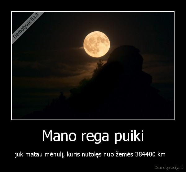 Mano rega puiki - juk matau mėnulį, kuris nutolęs nuo žemės 384400 km  