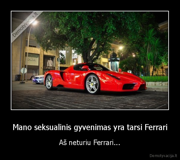 Mano seksualinis gyvenimas yra tarsi Ferrari - Aš neturiu Ferrari...