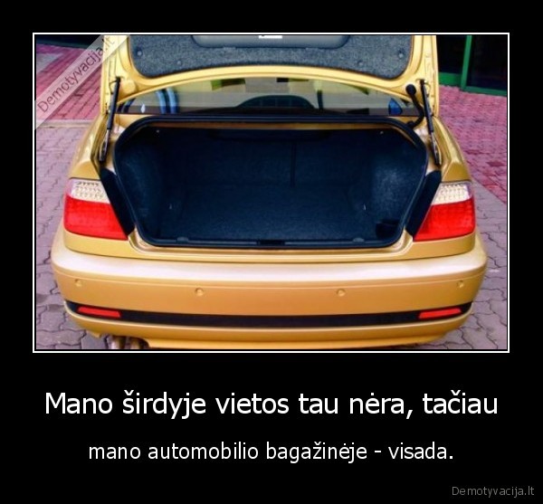 Mano širdyje vietos tau nėra, tačiau - mano automobilio bagažinėje - visada.