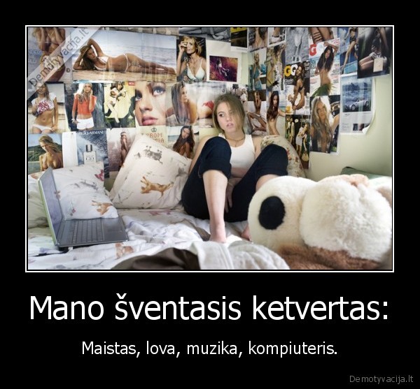 Mano šventasis ketvertas: - Maistas, lova, muzika, kompiuteris.