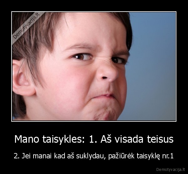 Mano taisykles: 1. Aš visada teisus - 2. Jei manai kad aš suklydau, pažiūrėk taisyklę nr.1