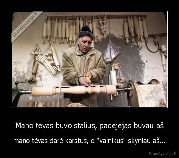 Mano tėvas buvo stalius, padėjėjas buvau aš - mano tėvas darė karstus, o "vainikus" skyniau aš...