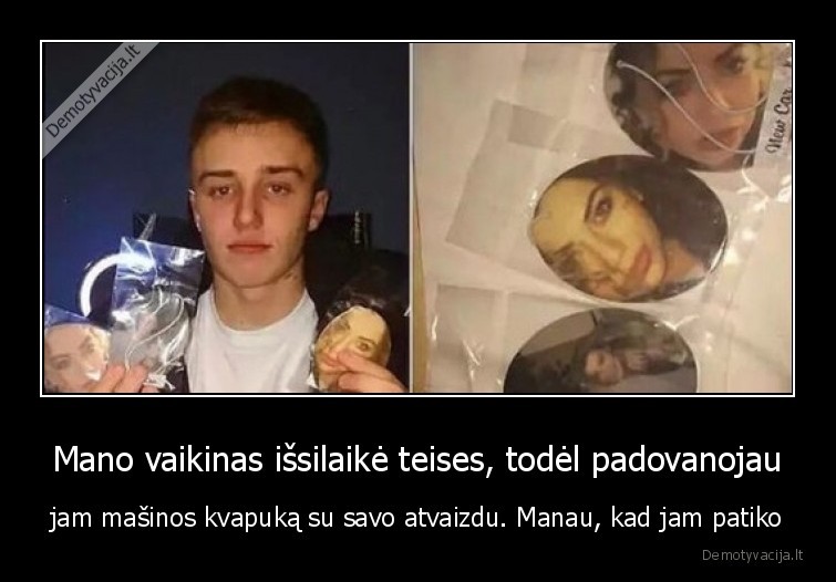 Mano vaikinas išsilaikė teises, todėl padovanojau - jam mašinos kvapuką su savo atvaizdu. Manau, kad jam patiko