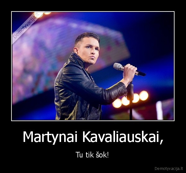 Martynai Kavaliauskai, - Tu tik šok!