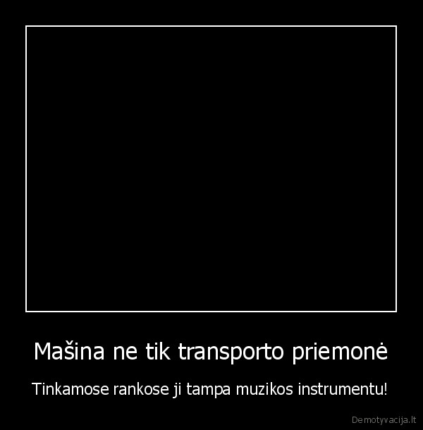 Mašina ne tik transporto priemonė