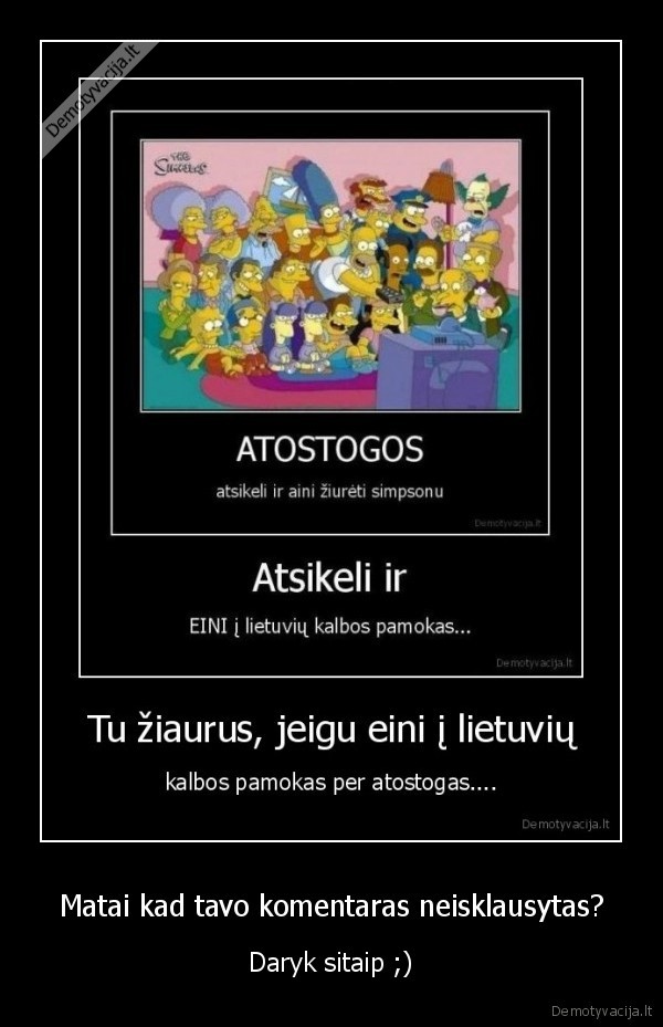 Matai kad tavo komentaras neisklausytas? - Daryk sitaip ;)