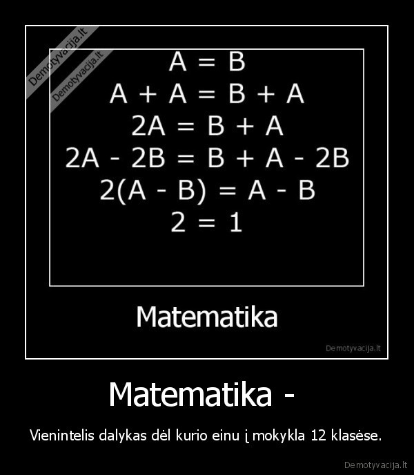 Matematika -  - Vienintelis dalykas dėl kurio einu į mokykla 12 klasėse.