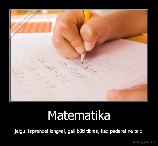 Matematika - jeigu išsprendei lengvai, gali būti tikras, kad padarei ne taip