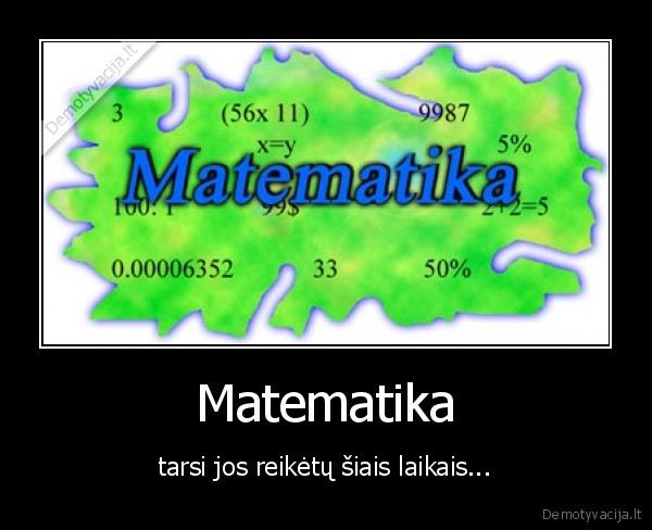 Matematika - tarsi jos reikėtų šiais laikais...