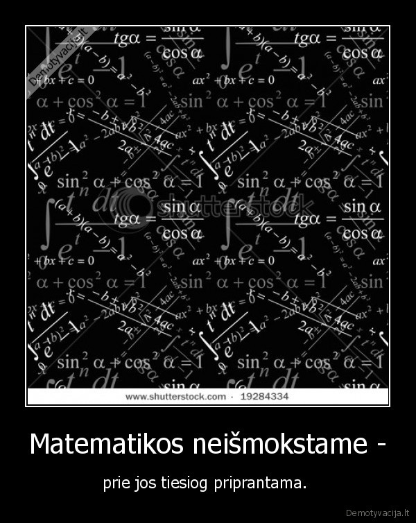 Matematikos neišmokstame - - prie jos tiesiog priprantama. 