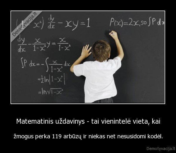 Matematinis uždavinys - tai vienintelė vieta, kai - žmogus perka 119 arbūzų ir niekas net nesusidomi kodėl.