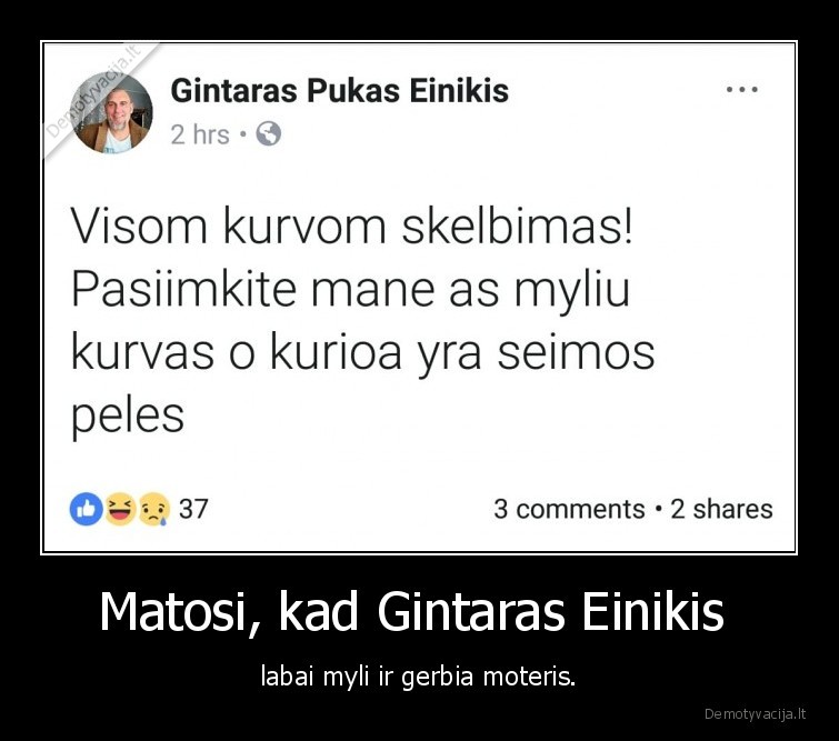 Matosi, kad Gintaras Einikis  - labai myli ir gerbia moteris.