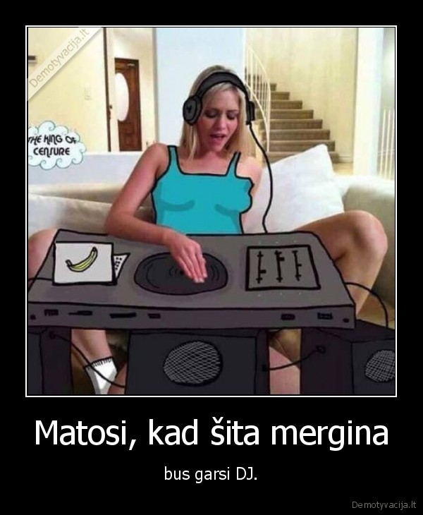 Matosi, kad šita mergina - bus garsi DJ.