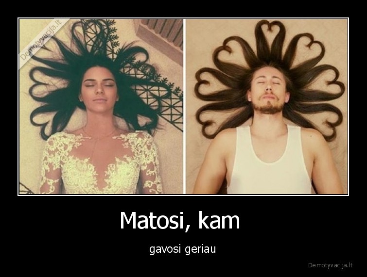 Matosi, kam  - gavosi geriau