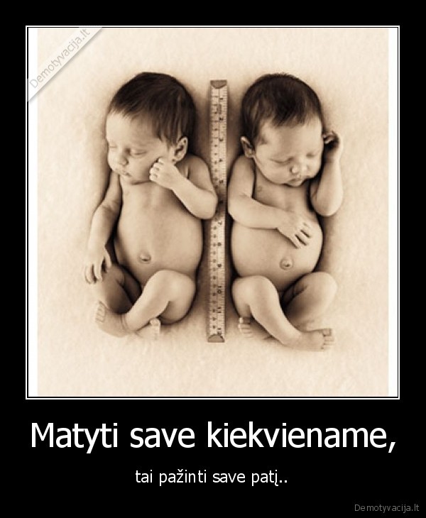 Matyti save kiekviename, - tai pažinti save patį..