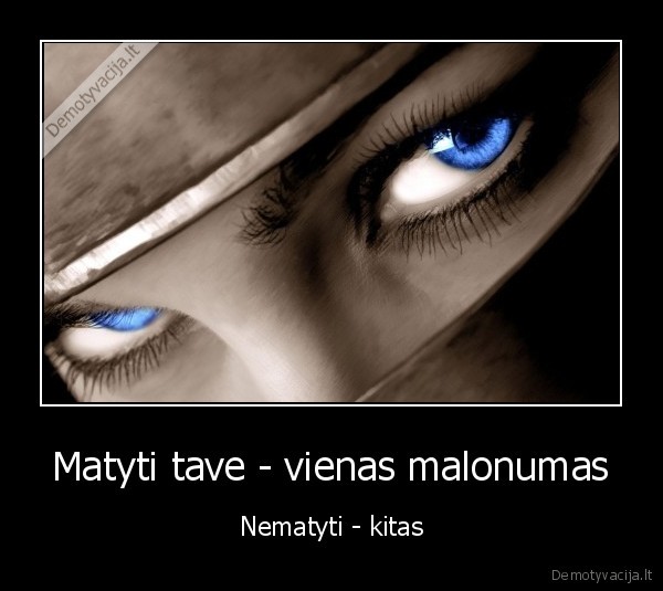 Matyti tave - vienas malonumas - Nematyti - kitas