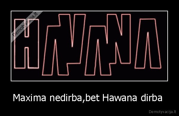 Maxima nedirba,bet Hawana dirba  - 