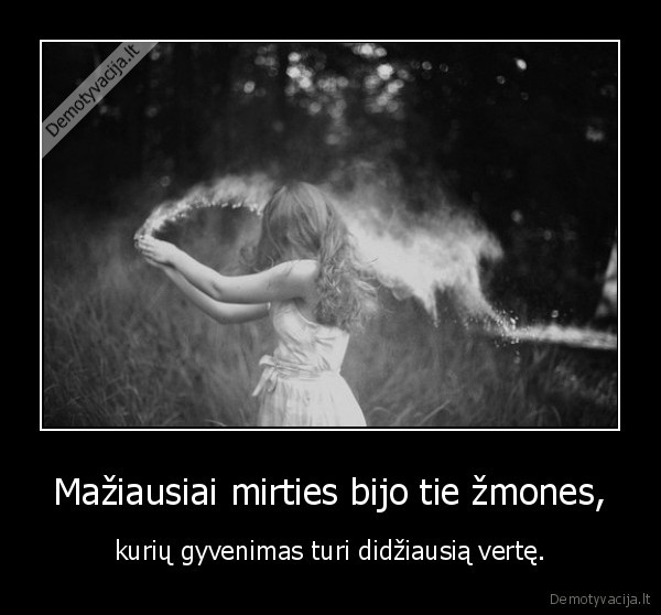 Mažiausiai mirties bijo tie žmones, - kurių gyvenimas turi didžiausią vertę.