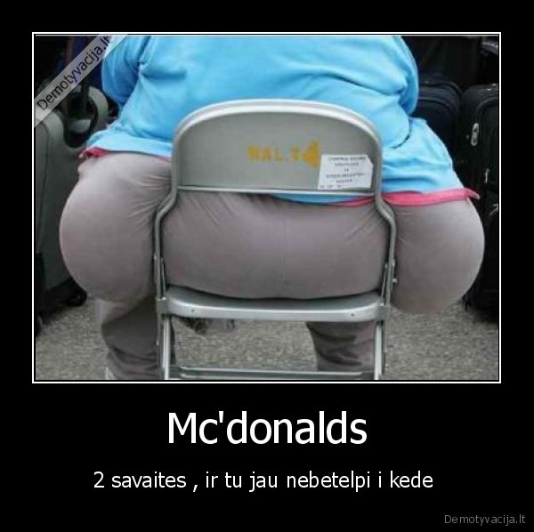 Mc'donalds - 2 savaites , ir tu jau nebetelpi i kede 