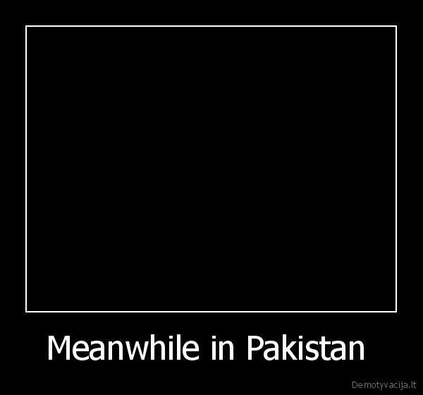 Meanwhile in Pakistan  - 