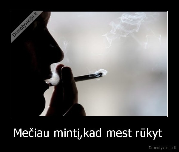 Mečiau mintį,kad mest rūkyt  - 