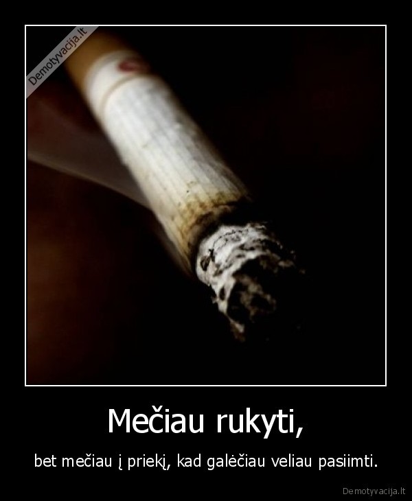 Mečiau rukyti, - bet mečiau į priekį, kad galėčiau veliau pasiimti.