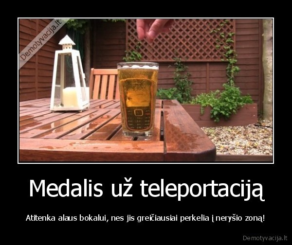 Medalis už teleportaciją - Atitenka alaus bokalui, nes jis greičiausiai perkelia į neryšio zoną!