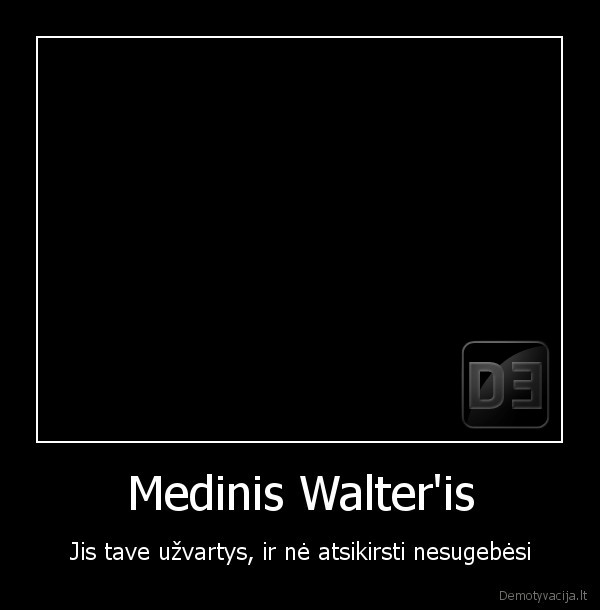 Medinis Walter'is - Jis tave užvartys, ir nė atsikirsti nesugebėsi