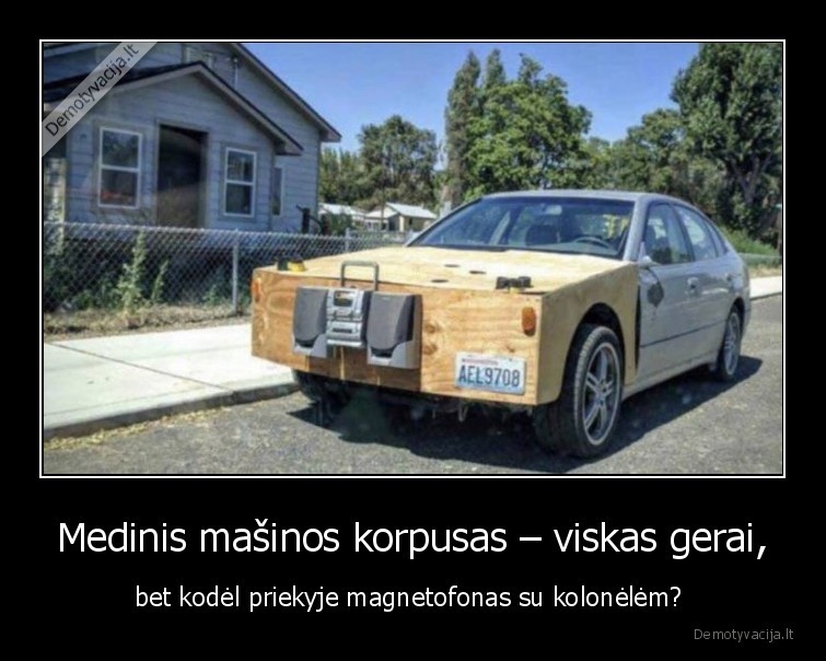 Medinis mašinos korpusas – viskas gerai, - bet kodėl priekyje magnetofonas su kolonėlėm? 