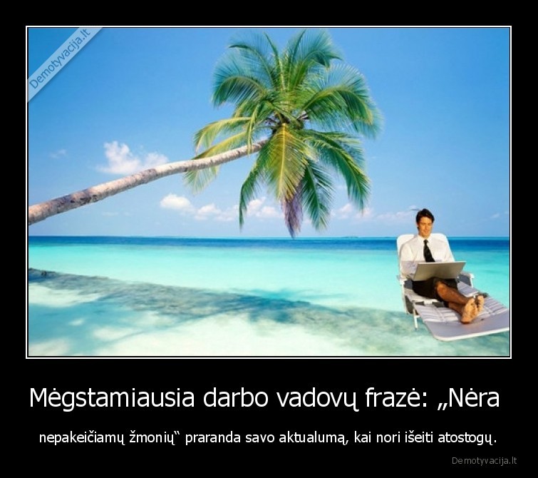 Mėgstamiausia darbo vadovų frazė: „Nėra  - nepakeičiamų žmonių“ praranda savo aktualumą, kai nori išeiti atostogų.