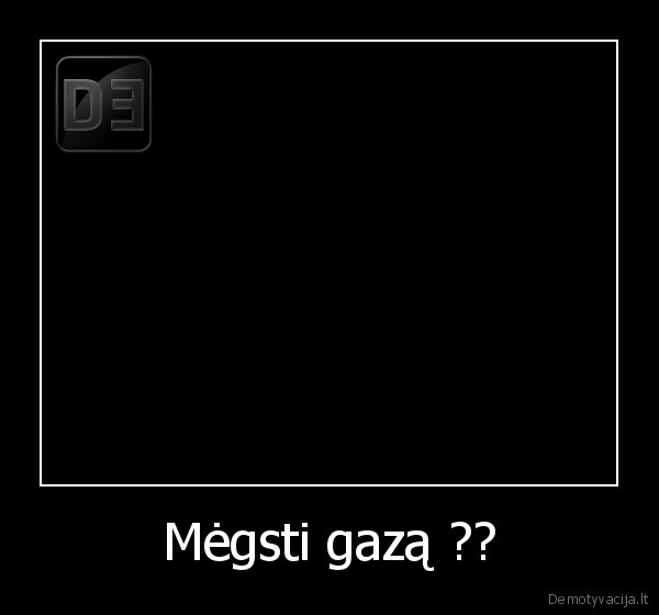 Mėgsti gazą ?? - 