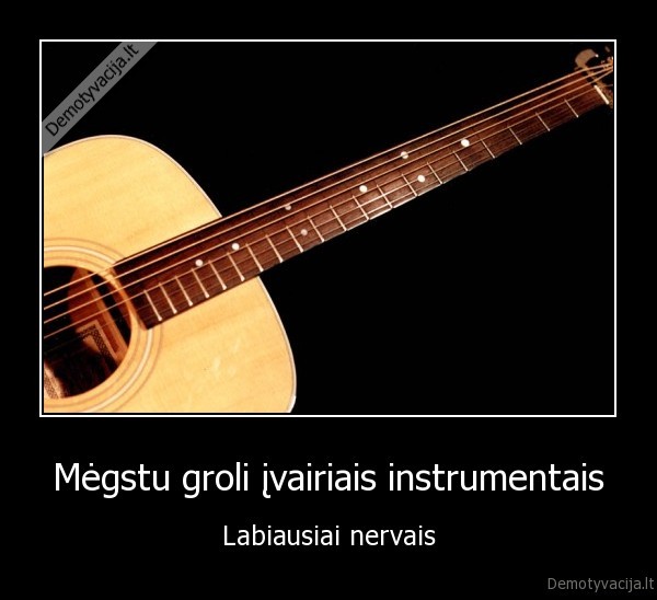 Mėgstu groli įvairiais instrumentais - Labiausiai nervais