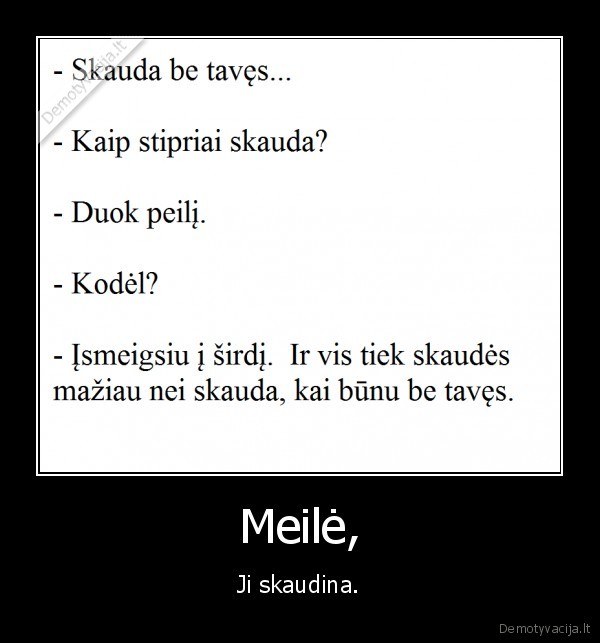 Meilė, - Ji skaudina.