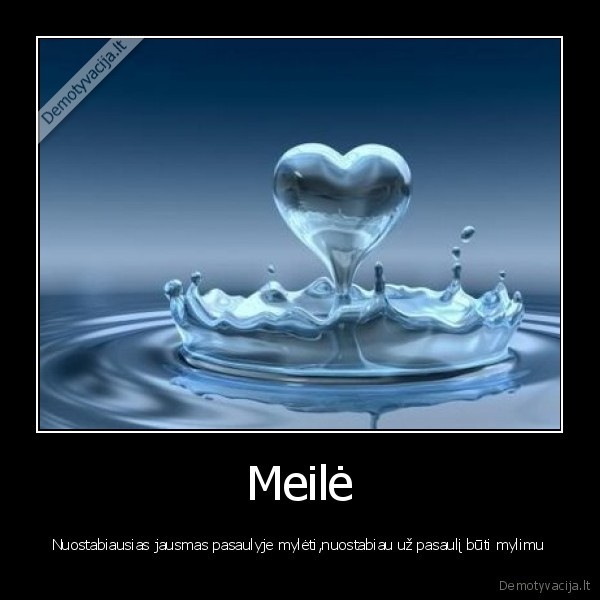 Meilė - Nuostabiausias jausmas pasaulyje mylėti,nuostabiau už pasaulį būti mylimu