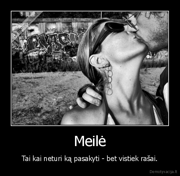 Meilė - Tai kai neturi ką pasakyti - bet vistiek rašai.