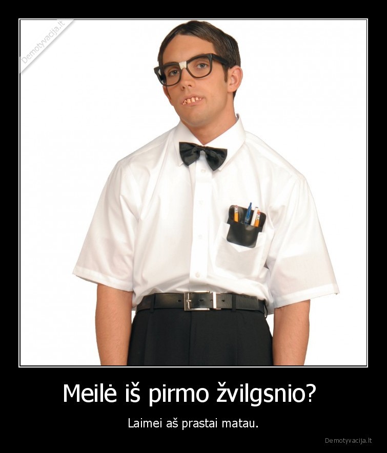 Meilė iš pirmo žvilgsnio?  - Laimei aš prastai matau.