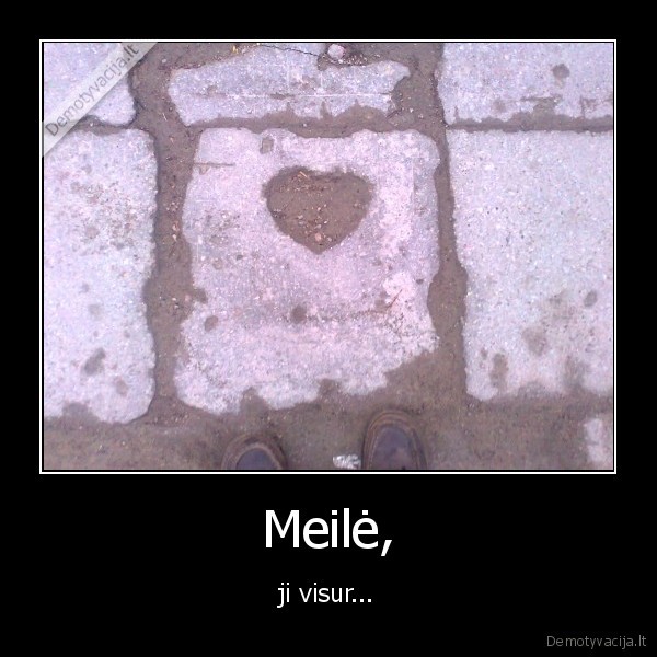 Meilė, - ji visur...