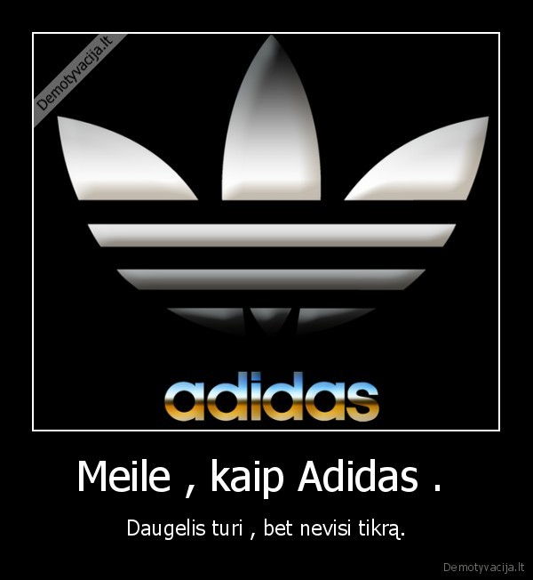 Meile , kaip Adidas .  - Daugelis turi , bet nevisi tikrą.